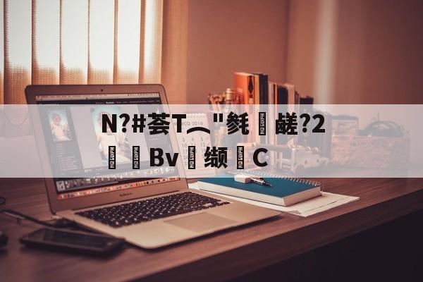 九游-关于N?#荟T︵"毵蘉鹾?2抯Bv缬耟C的信息